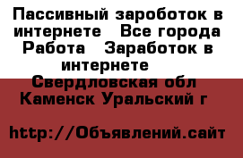 Пассивный зароботок в интернете - Все города Работа » Заработок в интернете   . Свердловская обл.,Каменск-Уральский г.